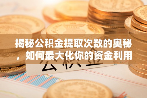 广德揭秘公积金提取次数的奥秘，如何最大化你的资金利用？