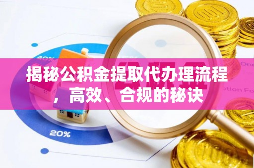 广德揭秘公积金提取代办理流程，高效、合规的秘诀