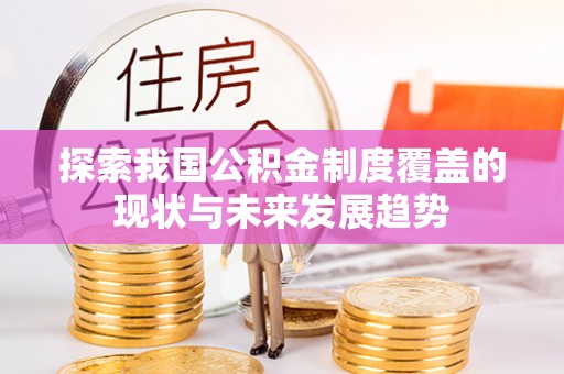 广德探索我国公积金制度覆盖的现状与未来发展趋势