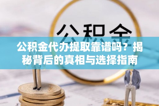 广德公积金代办提取靠谱吗？揭秘背后的真相与选择指南