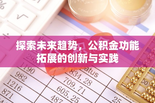 广德探索未来趋势，公积金功能拓展的创新与实践