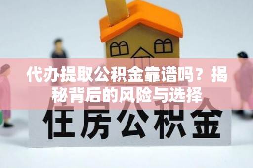 广德代办提取公积金靠谱吗？揭秘背后的风险与选择