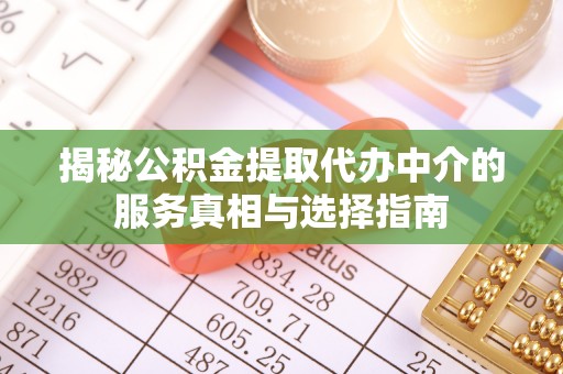 广德揭秘公积金提取代办中介的服务真相与选择指南