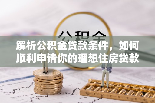 广德解析公积金贷款条件，如何顺利申请你的理想住房贷款