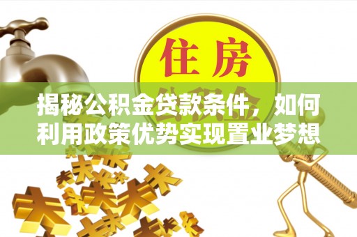 广德揭秘公积金贷款条件，如何利用政策优势实现置业梦想