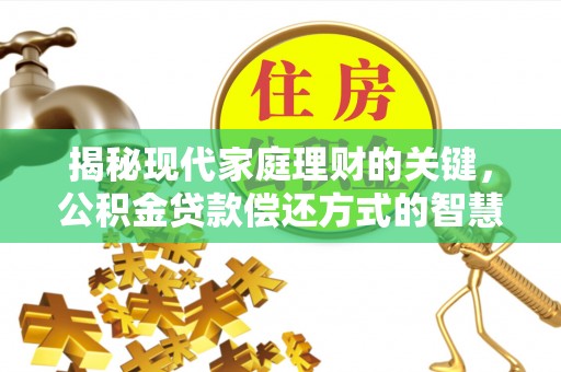 广德揭秘现代家庭理财的关键，公积金贷款偿还方式的智慧选择