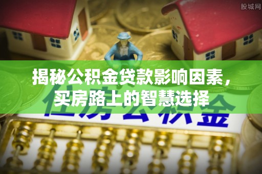 广德揭秘公积金贷款影响因素，买房路上的智慧选择