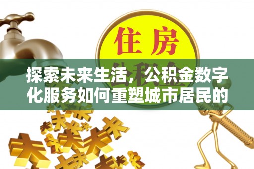 广德探索未来生活，公积金数字化服务如何重塑城市居民的财务管理