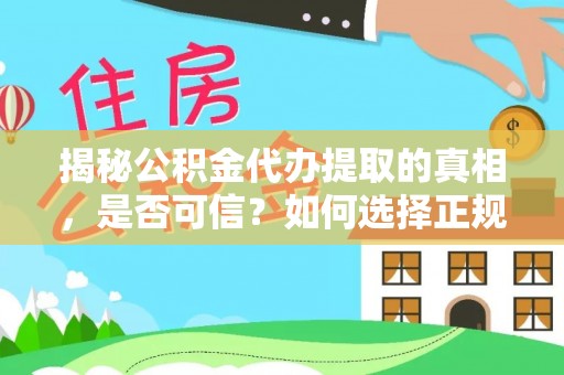 广德揭秘公积金代办提取的真相，是否可信？如何选择正规服务？