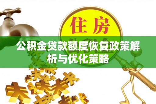 广德公积金贷款额度恢复政策解析与优化策略