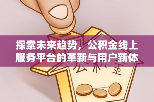 广德探索未来趋势，公积金线上服务平台的革新与用户新体验