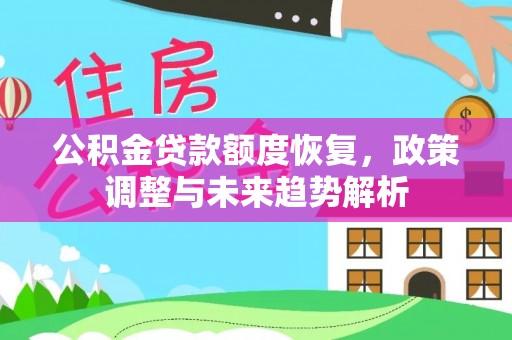 广德公积金贷款额度恢复，政策调整与未来趋势解析
