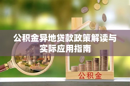 广德公积金异地贷款政策解读与实际应用指南