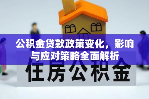 广德公积金贷款政策变化，影响与应对策略全面解析