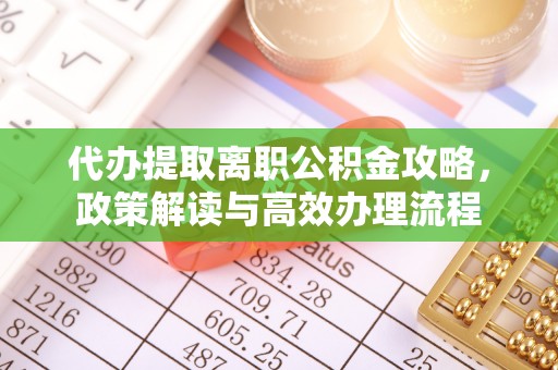 广德代办提取离职公积金攻略，政策解读与高效办理流程