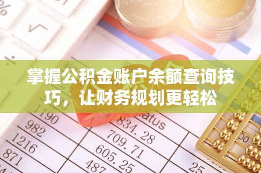 广德掌握公积金账户余额查询技巧，让财务规划更轻松
