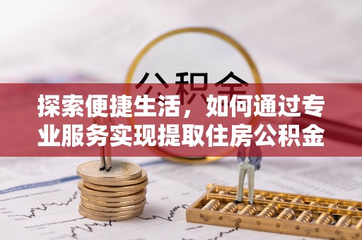 广德探索便捷生活，如何通过专业服务实现提取住房公积金代办