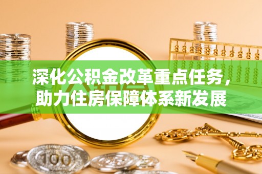 广德深化公积金改革重点任务，助力住房保障体系新发展