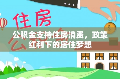 广德公积金支持住房消费，政策红利下的居住梦想