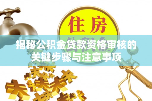 广德揭秘公积金贷款资格审核的关键步骤与注意事项