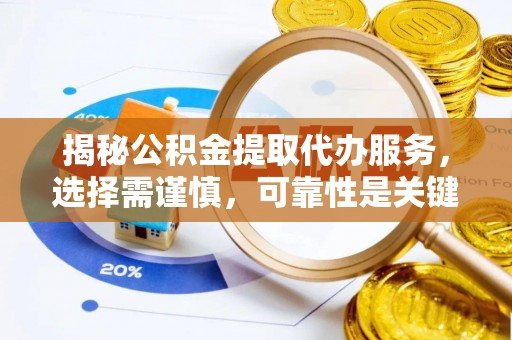 广德揭秘公积金提取代办服务，选择需谨慎，可靠性是关键