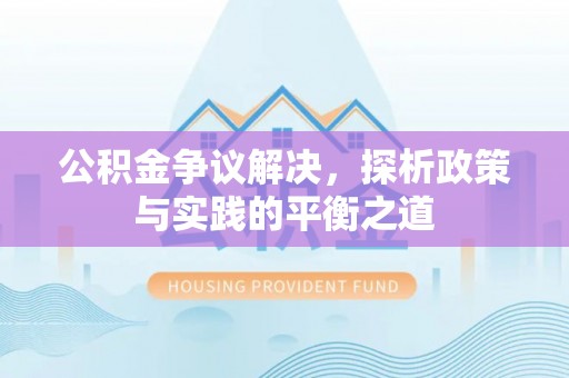 广德公积金争议解决，探析政策与实践的平衡之道
