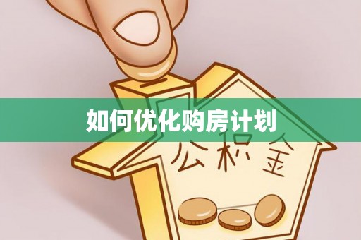 广德如何优化购房计划