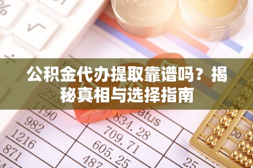 广德公积金代办提取靠谱吗？揭秘真相与选择指南