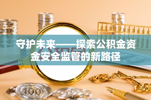广德守护未来——探索公积金资金安全监管的新路径