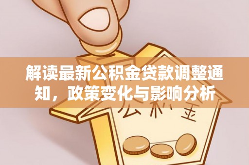 广德解读最新公积金贷款调整通知，政策变化与影响分析