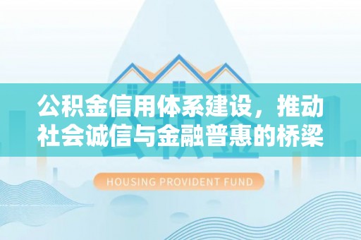广德公积金信用体系建设，推动社会诚信与金融普惠的桥梁