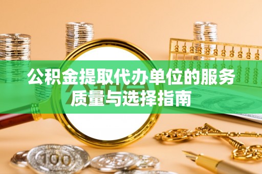 广德公积金提取代办单位的服务质量与选择指南