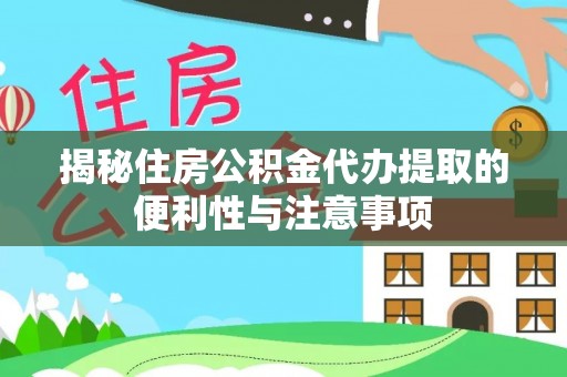 广德揭秘住房公积金代办提取的便利性与注意事项