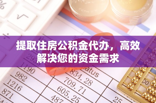 广德提取住房公积金代办，高效解决您的资金需求