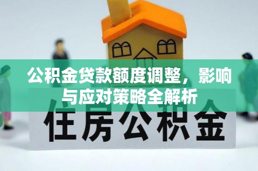 广德公积金贷款额度调整，影响与应对策略全解析