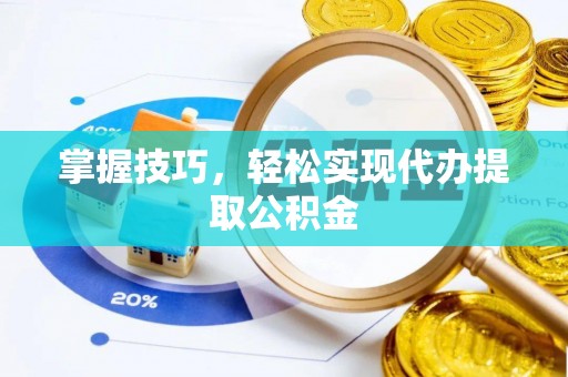 广德掌握技巧，轻松实现代办提取公积金
