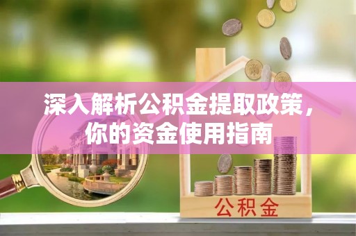 广德深入解析公积金提取政策，你的资金使用指南