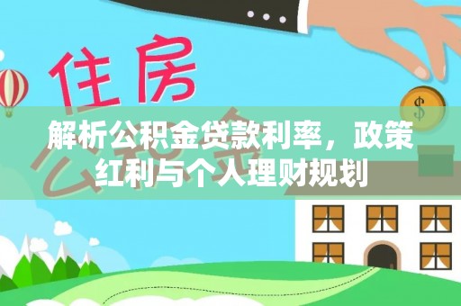 广德解析公积金贷款利率，政策红利与个人理财规划