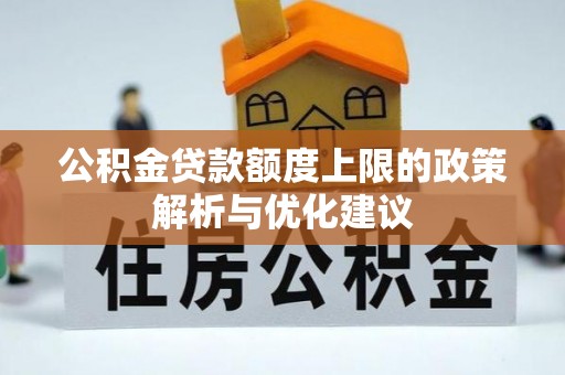 广德公积金贷款额度上限的政策解析与优化建议