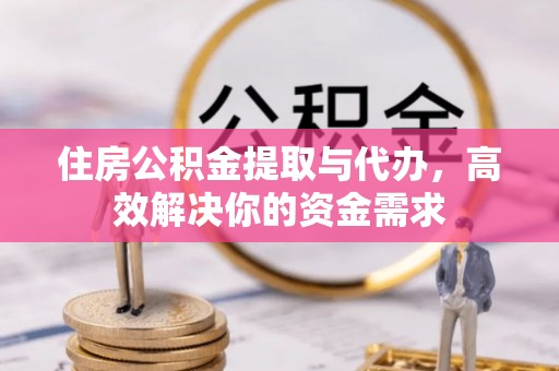 广德住房公积金提取与代办，高效解决你的资金需求