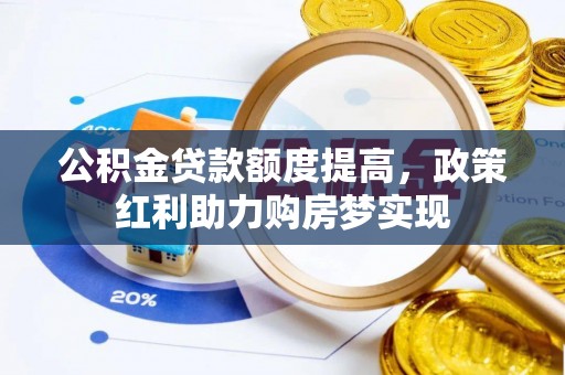 广德公积金贷款额度提高，政策红利助力购房梦实现