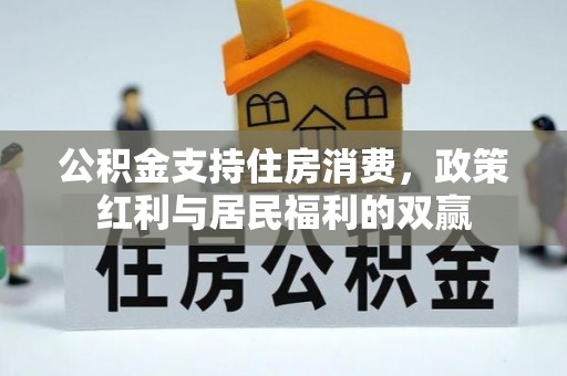 广德公积金支持住房消费，政策红利与居民福利的双赢