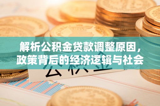 广德解析公积金贷款调整原因，政策背后的经济逻辑与社会影响