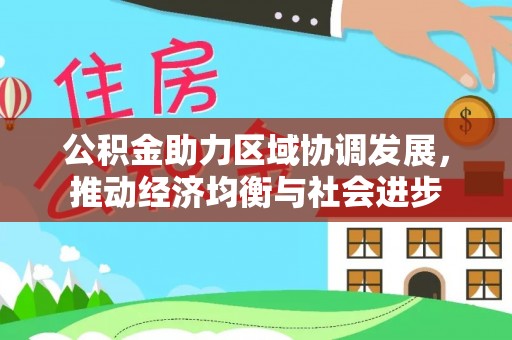 广德公积金助力区域协调发展，推动经济均衡与社会进步