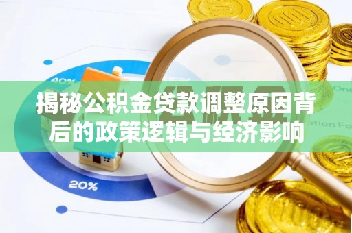 广德揭秘公积金贷款调整原因背后的政策逻辑与经济影响