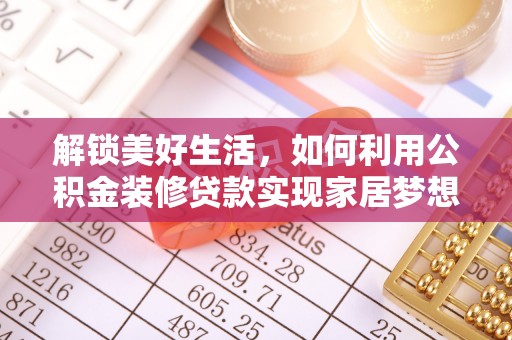广德解锁美好生活，如何利用公积金装修贷款实现家居梦想