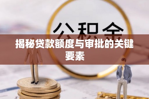广德揭秘贷款额度与审批的关键要素