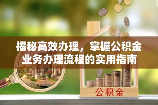 广德揭秘高效办理，掌握公积金业务办理流程的实用指南