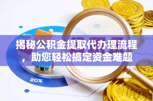 广德揭秘公积金提取代办理流程，助您轻松搞定资金难题