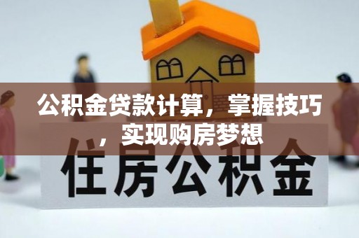 广德公积金贷款计算，掌握技巧，实现购房梦想